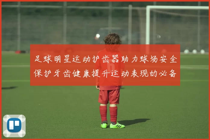 足球明星运动护齿器助力球场安全保护牙齿健康提升运动表现的必备装备