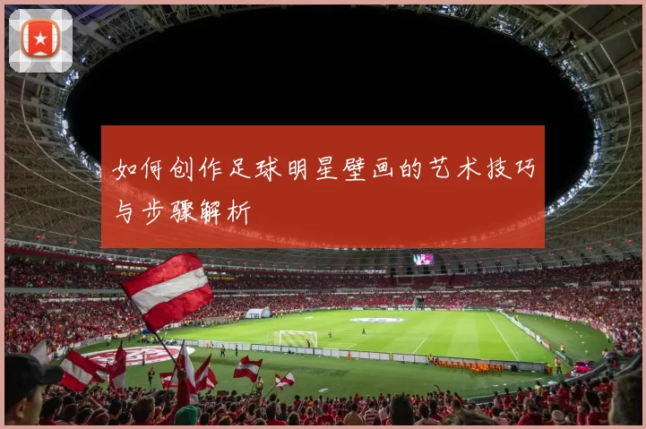 如何创作足球明星壁画的艺术技巧与步骤解析