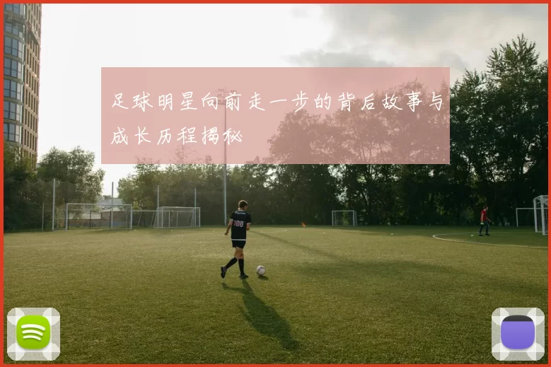 足球明星向前走一步的背后故事与成长历程揭秘