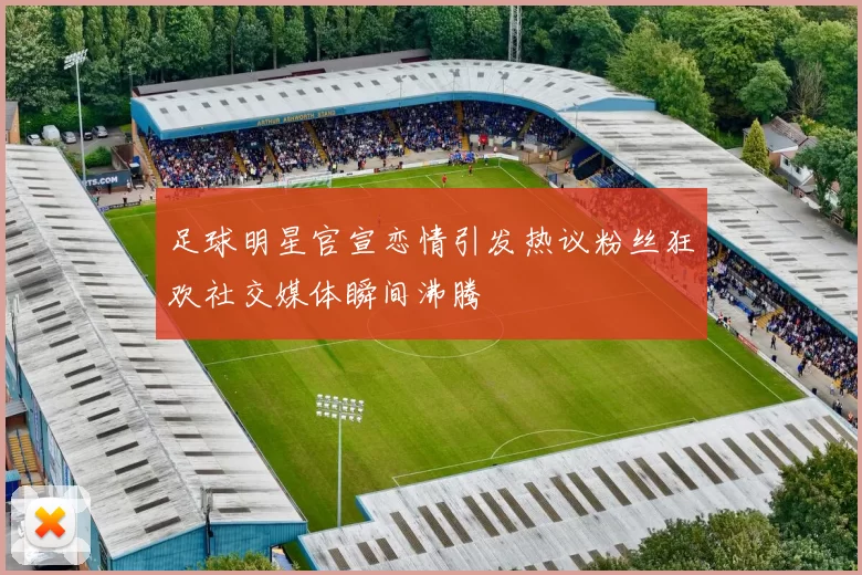足球明星官宣恋情引发热议粉丝狂欢社交媒体瞬间沸腾