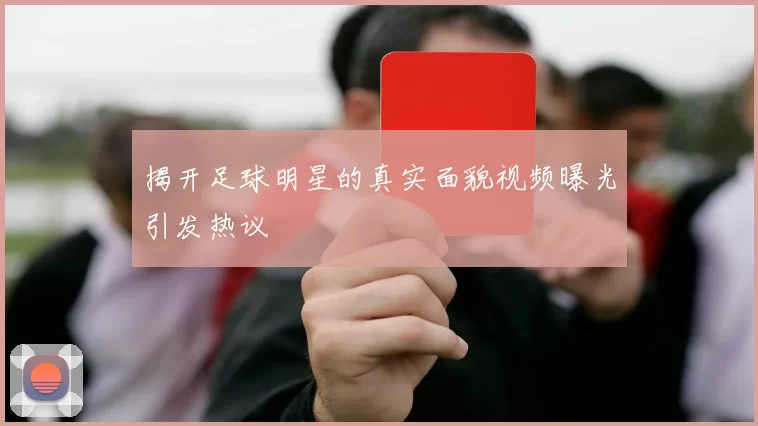揭开足球明星的真实面貌视频曝光引发热议
