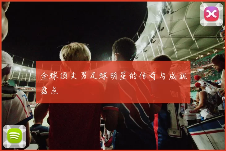 全球顶尖男足球明星的传奇与成就盘点