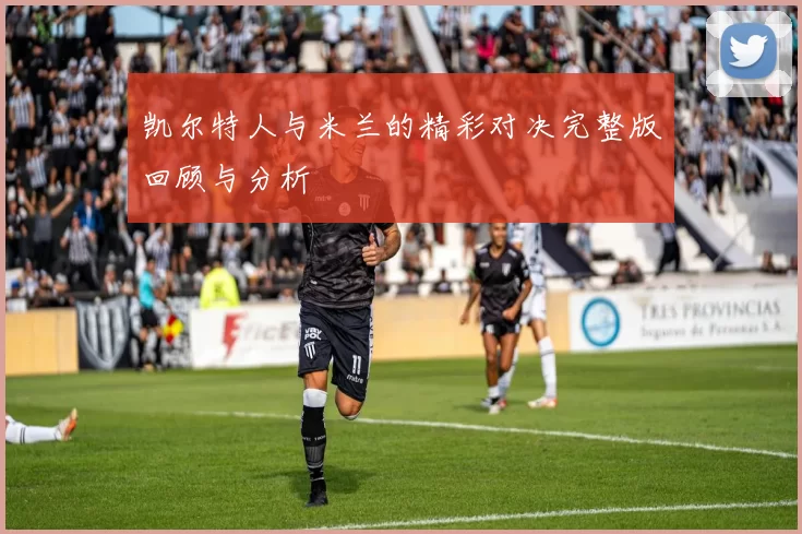 凯尔特人与米兰的精彩对决完整版回顾与分析