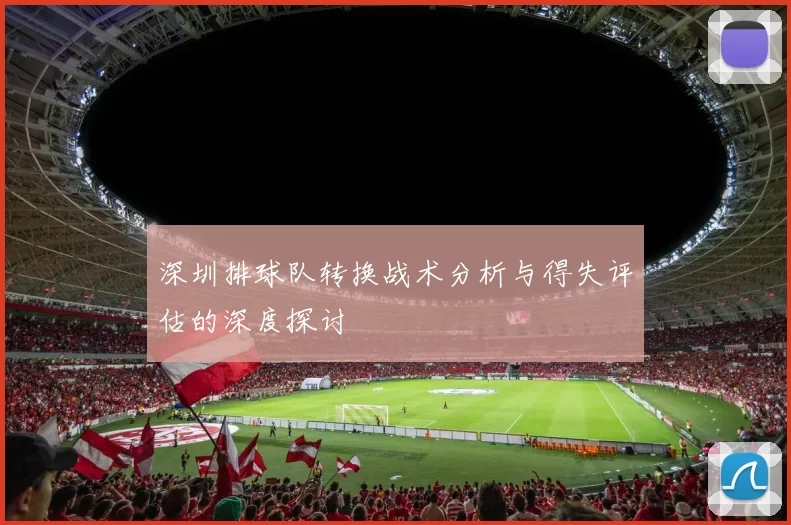 深圳排球队转换战术分析与得失评估的深度探讨