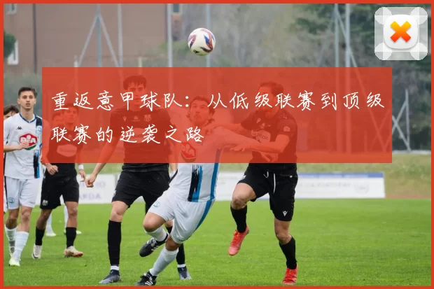 重返意甲球队：从低级联赛到顶级联赛的逆袭之路
