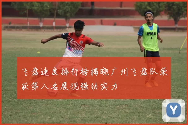 飞盘速度排行榜揭晓广州飞盘队荣获第八名展现强劲实力