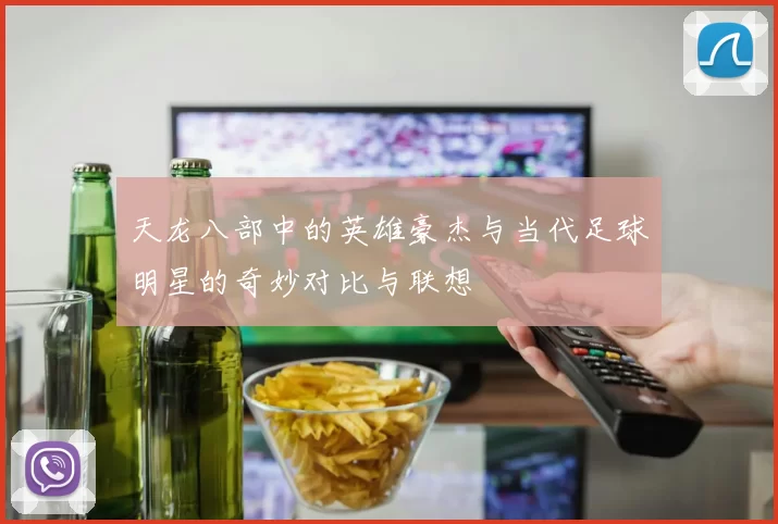 天龙八部中的英雄豪杰与当代足球明星的奇妙对比与联想