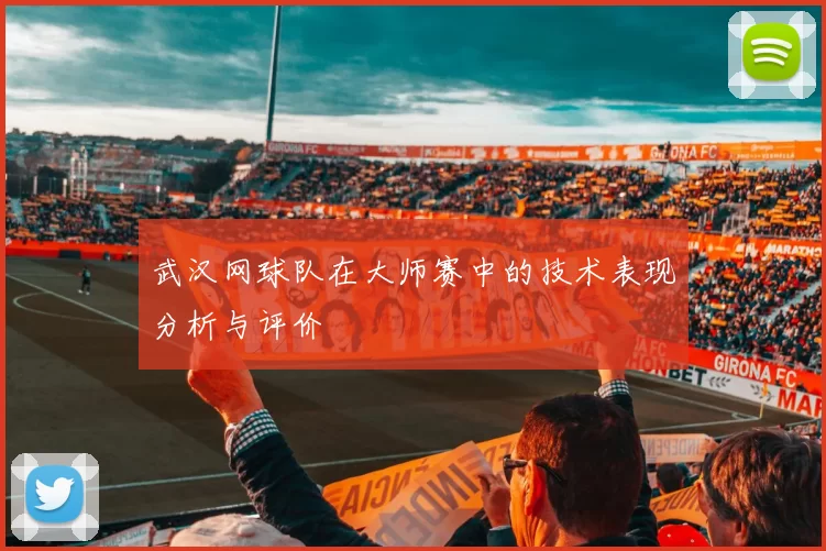 武汉网球队在大师赛中的技术表现分析与评价