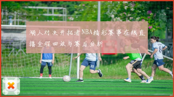 湖人对决开拓者NBA精彩赛事在线直播全程回放与赛后分析