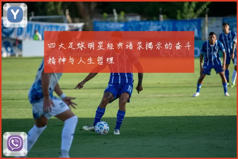 四大足球明星经典语录揭示的奋斗精神与人生哲理