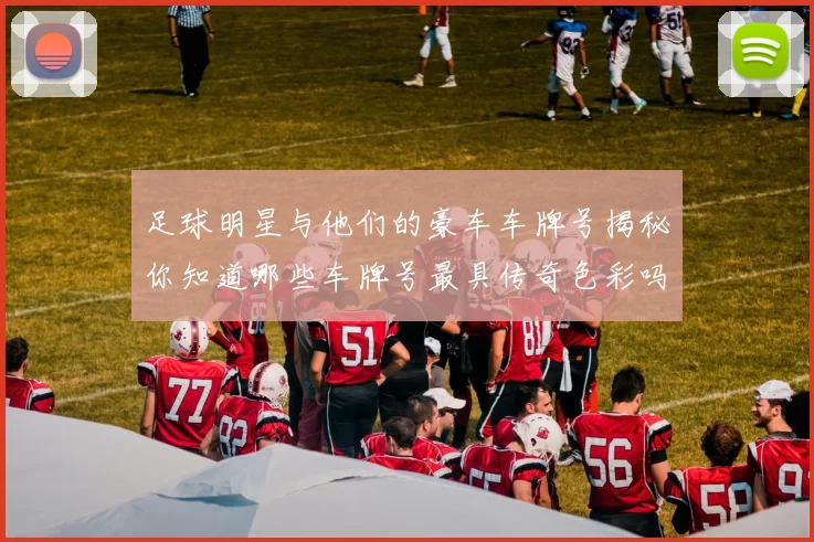足球明星与他们的豪车车牌号揭秘你知道哪些车牌号最具传奇色彩吗