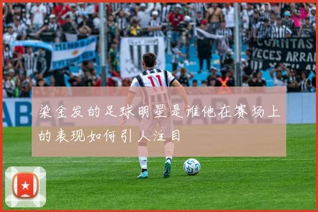 染金发的足球明星是谁他在赛场上的表现如何引人注目