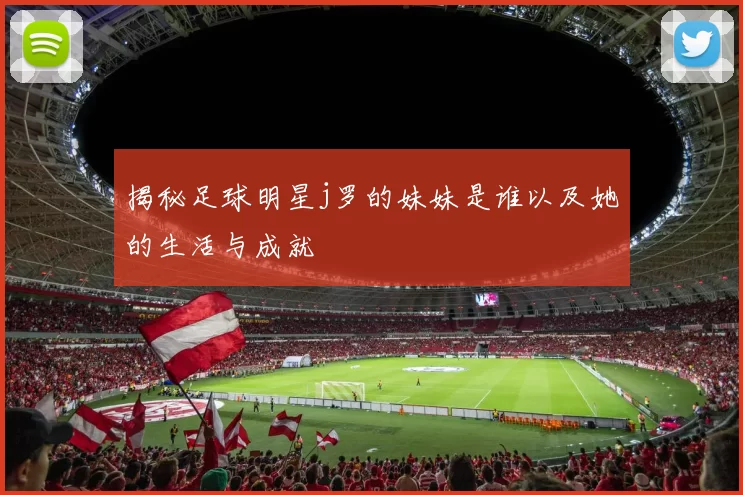 揭秘足球明星j罗的妹妹是谁以及她的生活与成就