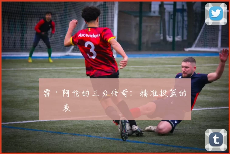 雷·阿伦的三分传奇：精准投篮的代表