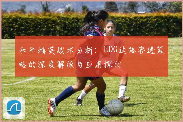 和平精英战术分析：EDG边路渗透策略的深度解读与应用探讨