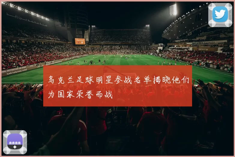 乌克兰足球明星参战名单揭晓他们为国家荣誉而战