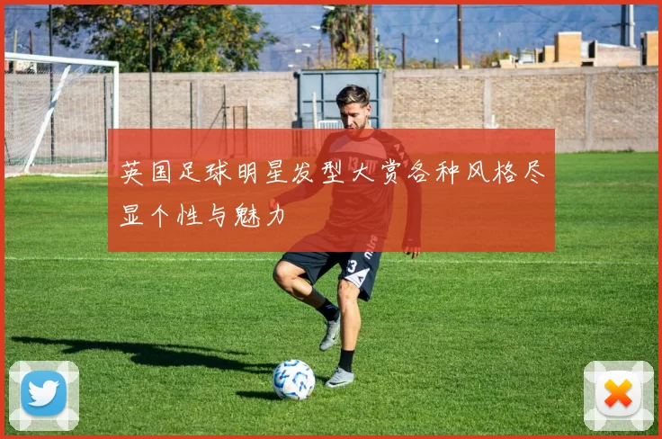 英国足球明星发型大赏各种风格尽显个性与魅力