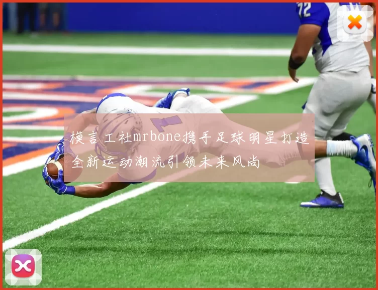 模言工社mrbone携手足球明星打造全新运动潮流引领未来风尚