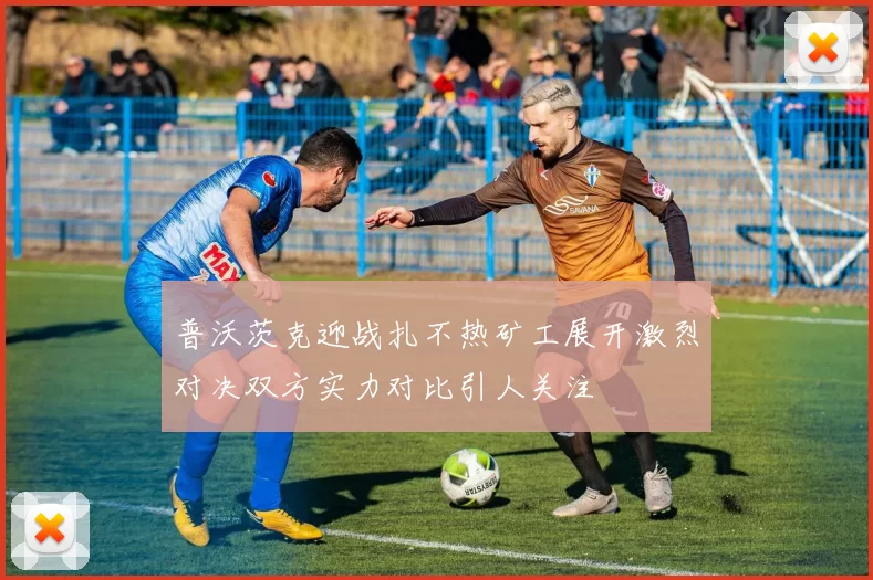 普沃茨克迎战扎不热矿工展开激烈对决双方实力对比引人关注
