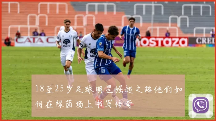 18至25岁足球明星崛起之路他们如何在绿茵场上书写传奇