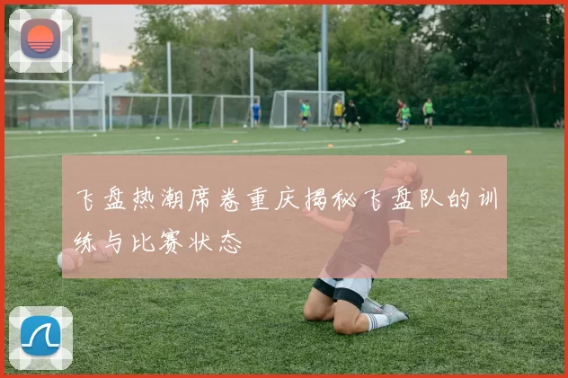 飞盘热潮席卷重庆揭秘飞盘队的训练与比赛状态