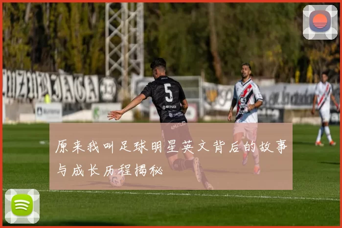 原来我叫足球明星英文背后的故事与成长历程揭秘