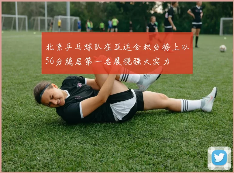 北京乒乓球队在亚运会积分榜上以56分稳居第一名展现强大实力