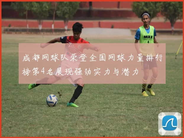 成都网球队荣登全国网球力量排行榜第4名展现强劲实力与潜力