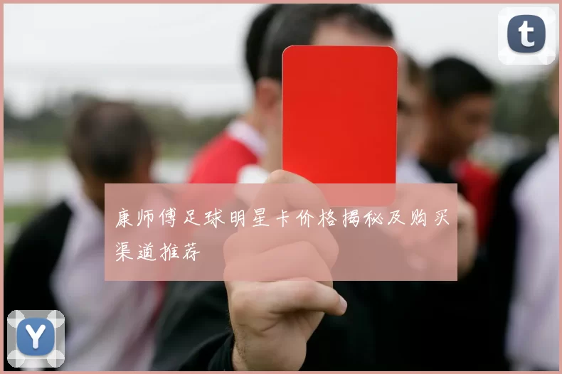 康师傅足球明星卡价格揭秘及购买渠道推荐