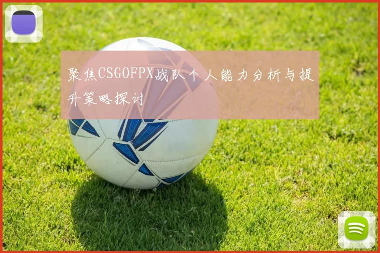 聚焦CSGOFPX战队个人能力分析与提升策略探讨