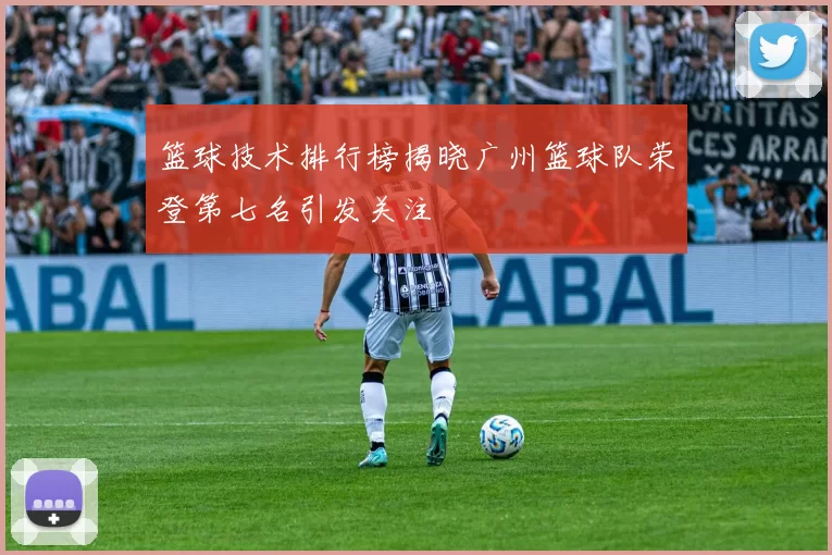 篮球技术排行榜揭晓广州篮球队荣登第七名引发关注
