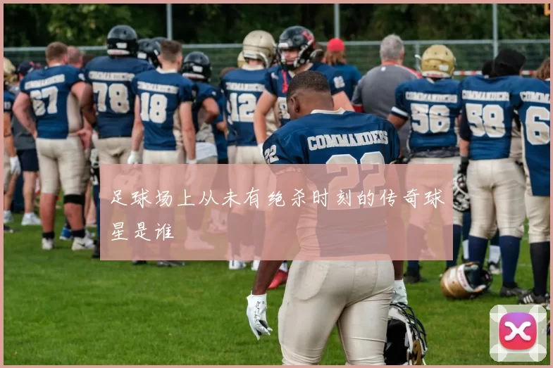 足球场上从未有绝杀时刻的传奇球星是谁