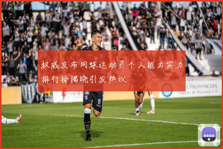 权威发布网球运动员个人能力实力排行榜揭晓引发热议