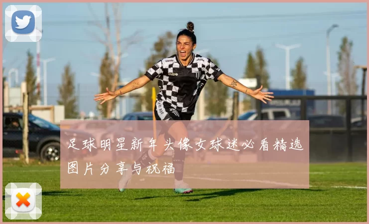 足球明星新年头像女球迷必看精选图片分享与祝福