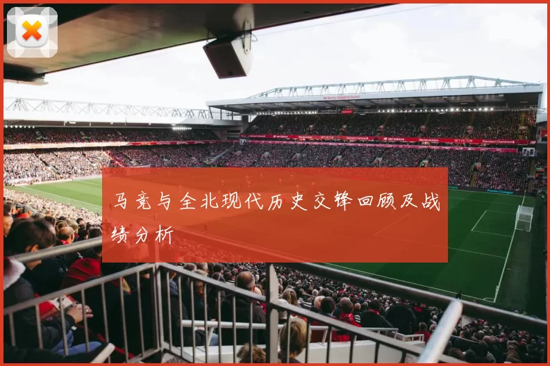 马竞与全北现代历史交锋回顾及战绩分析