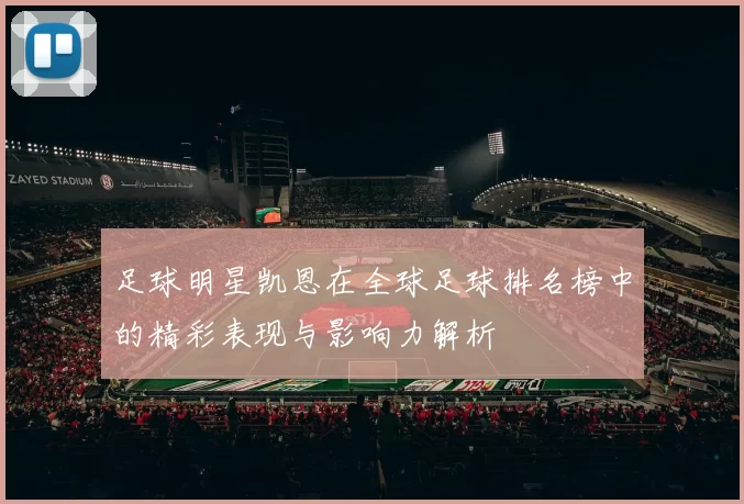 足球明星凯恩在全球足球排名榜中的精彩表现与影响力解析