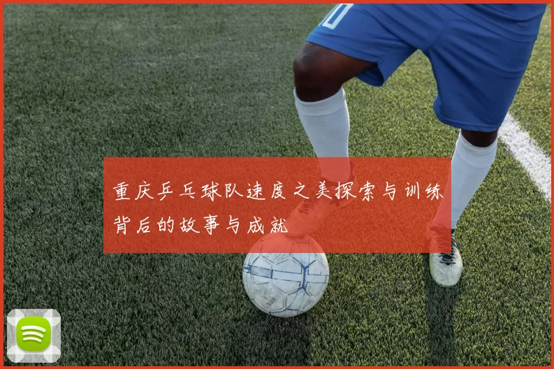 重庆乒乓球队速度之美探索与训练背后的故事与成就