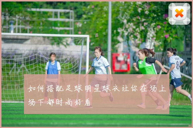如何搭配足球明星球衣让你在场上场下都时尚好看
