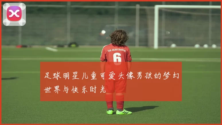 足球明星儿童可爱头像男孩的梦幻世界与快乐时光