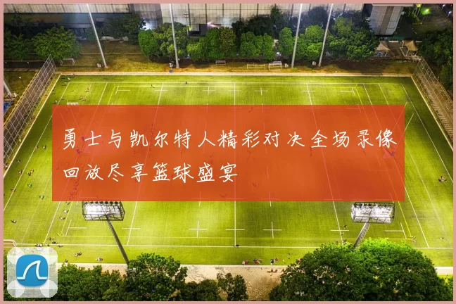 勇士与凯尔特人精彩对决全场录像回放尽享篮球盛宴