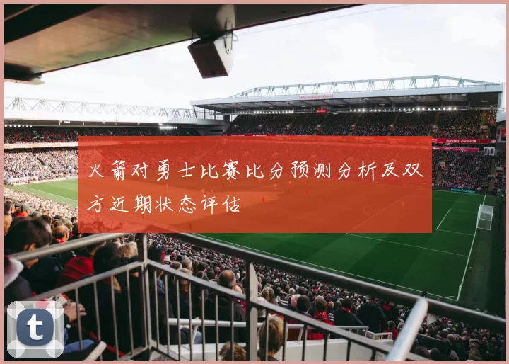 火箭对勇士比赛比分预测分析及双方近期状态评估