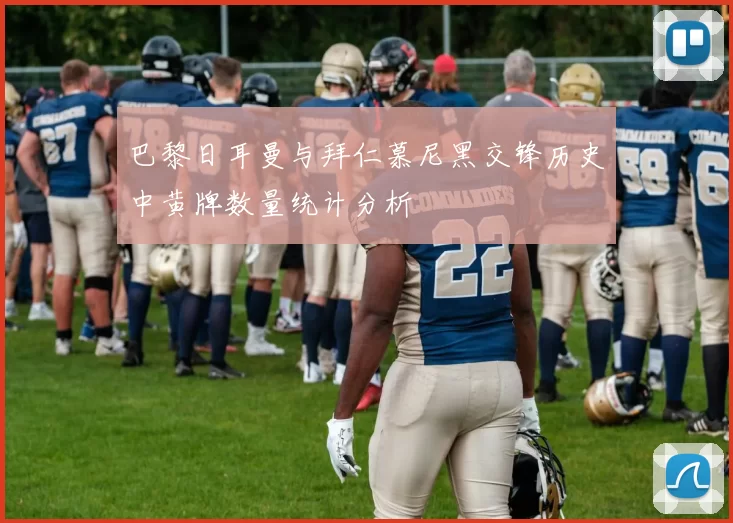 巴黎日耳曼与拜仁慕尼黑交锋历史中黄牌数量统计分析